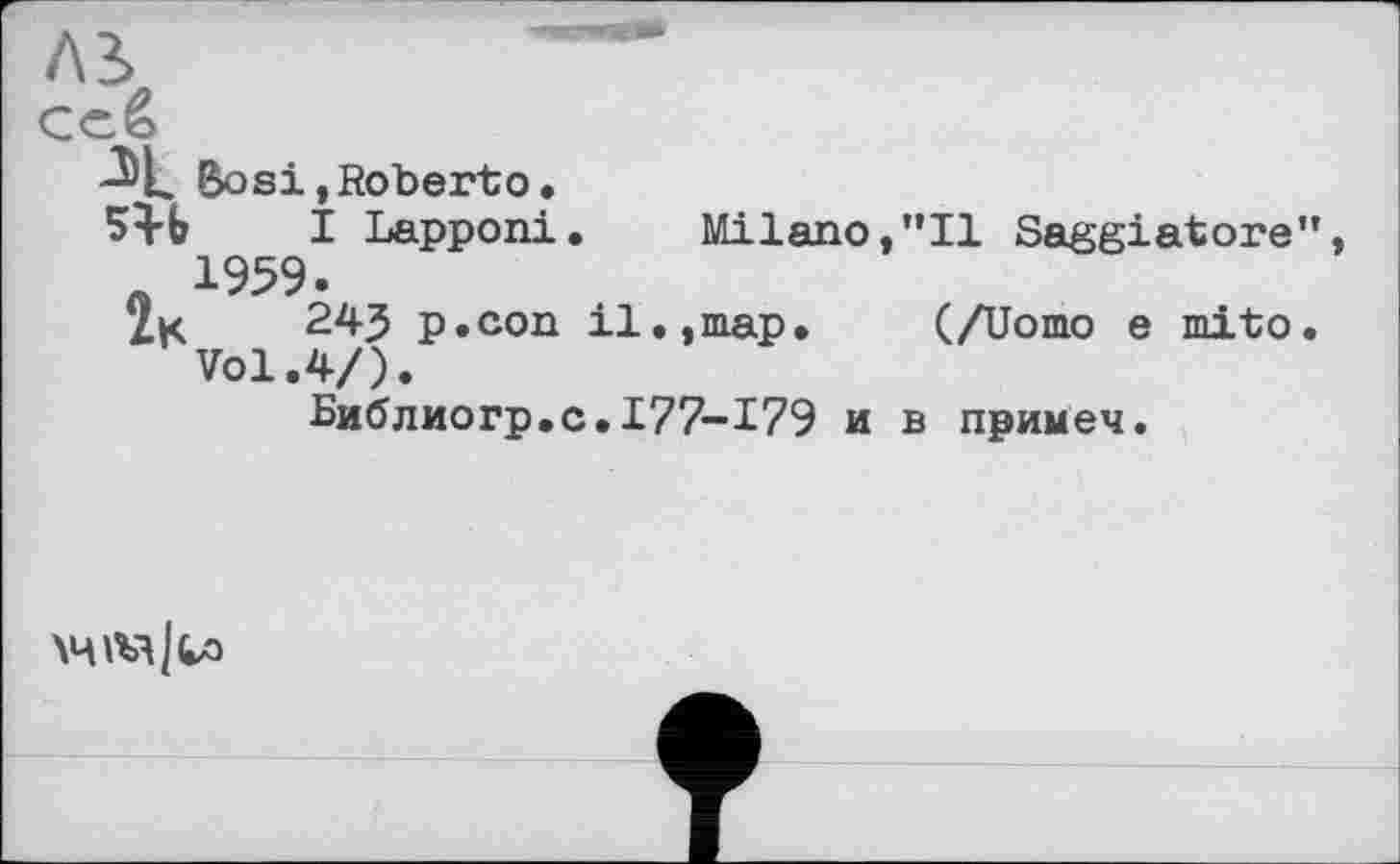 ﻿X Bosi,Roberto.
I Lapponi. Milano,"Il Saggiatore", « 1999 •
2k 245 p.con il.,map. (/Uomo e mito.
Vol.4/).
Библиогр.с.177-179 и в примеч.
